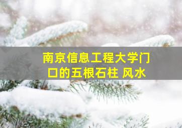 南京信息工程大学门口的五根石柱 风水